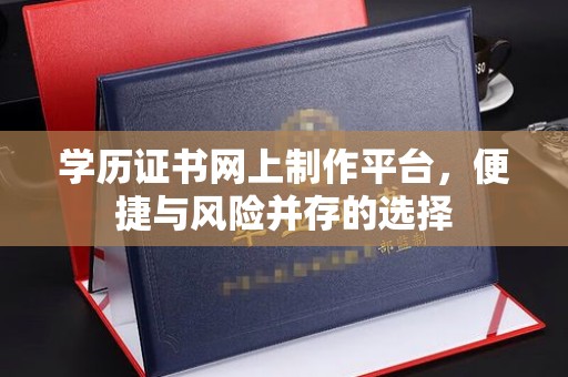 永泰学历证书网上制作平台，便捷与风险并存的选择